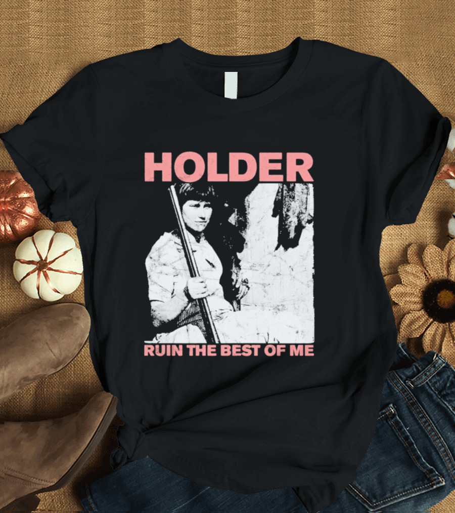 Holder Ruin The Best Of Me T-Shirt