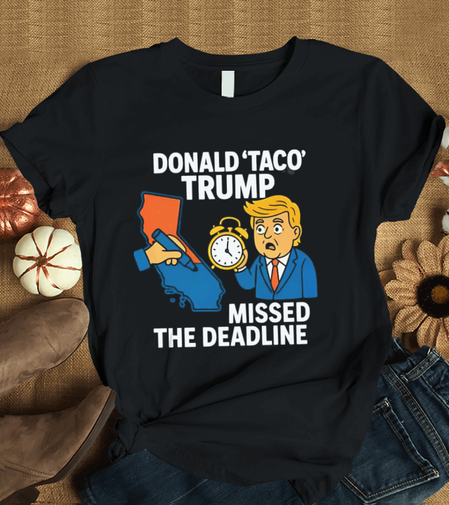 Donald 'Taco' Trump Missed The Deadline California Map Alarm T-Shirt