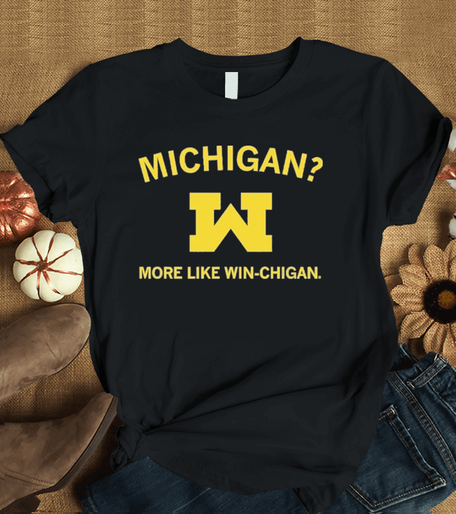 Michigan More Like Win Chigan W T-Shirt