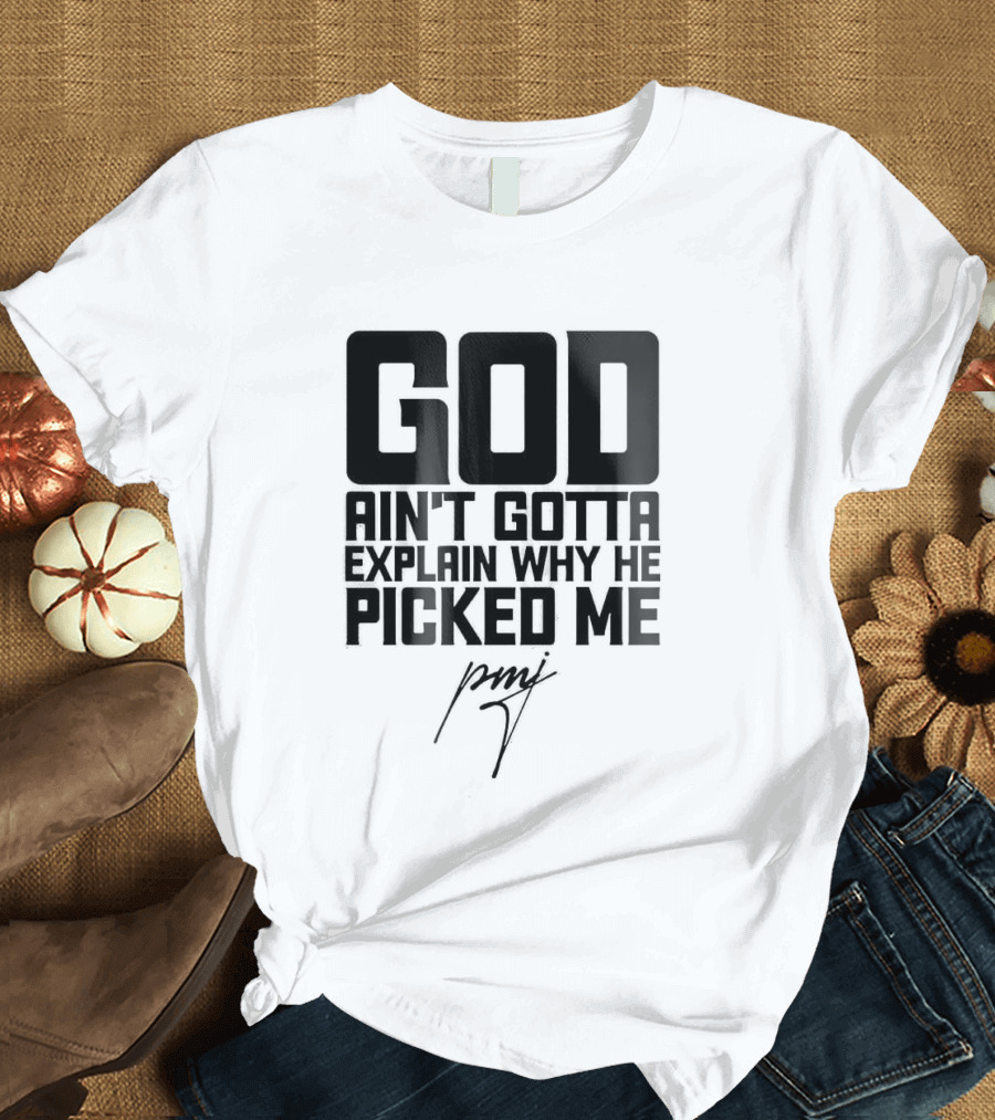 GOD Ain't Gotta Explain Why He Picked Me Pray T-Shirt