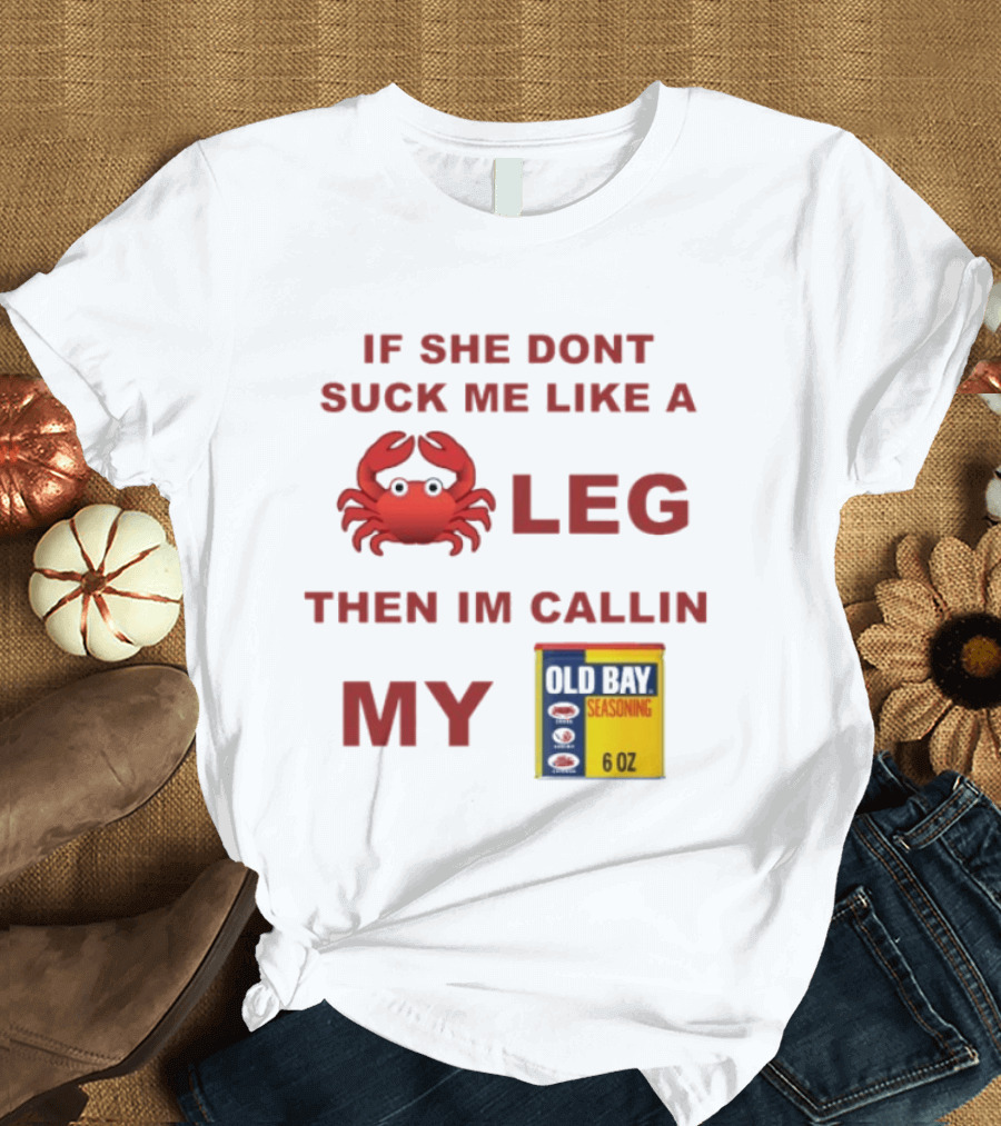 Sure, Here's A New Title For The : "If She Don't Suck Me Like A Leg Then I'm Callin My Old Bay Crab Emoji Old Bay Seasoning T-Shirt