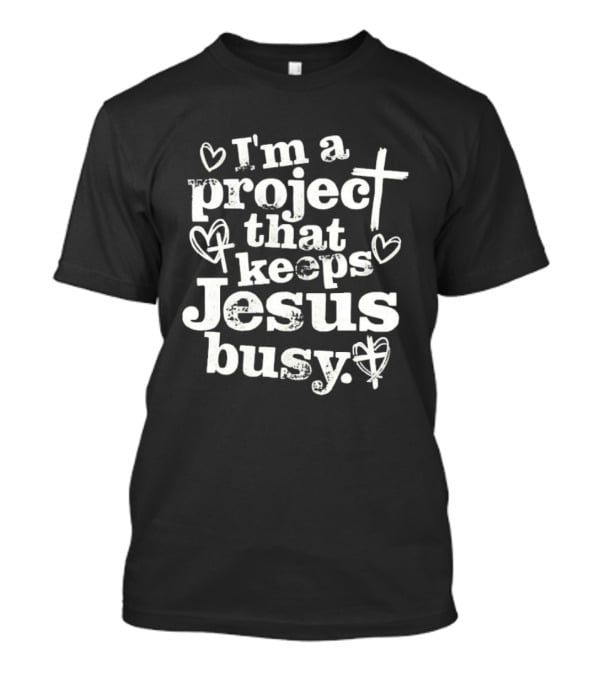 I'm A Project That Keeps Jesus Busy Christian Faith Message T-Shirt