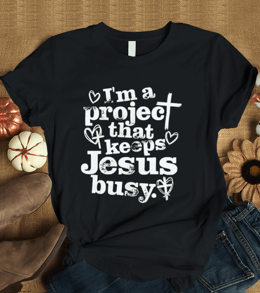 I'm A Project That Keeps Jesus Busy Christian Faith Message T-Shirt