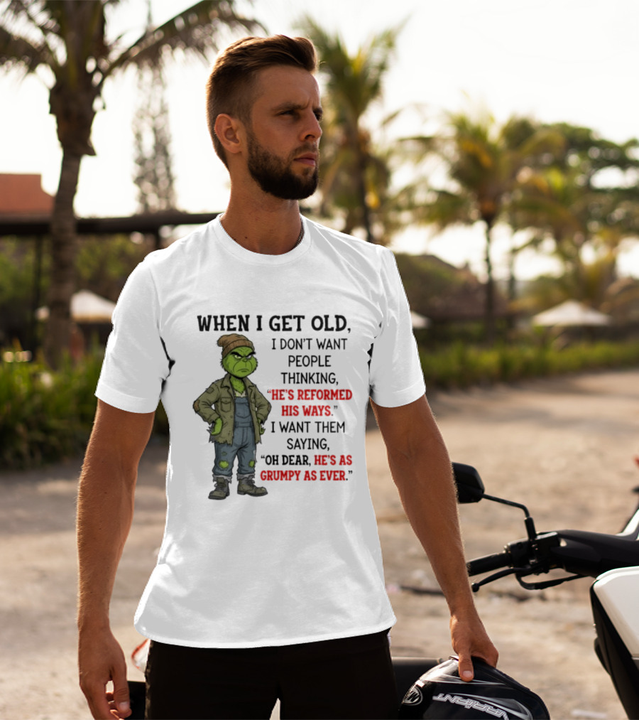 Grinch When I Get Old I Don't Want People Thinking He's Reformed His Ways Oh Dear He's As Grumpy As Ever T-Shirt