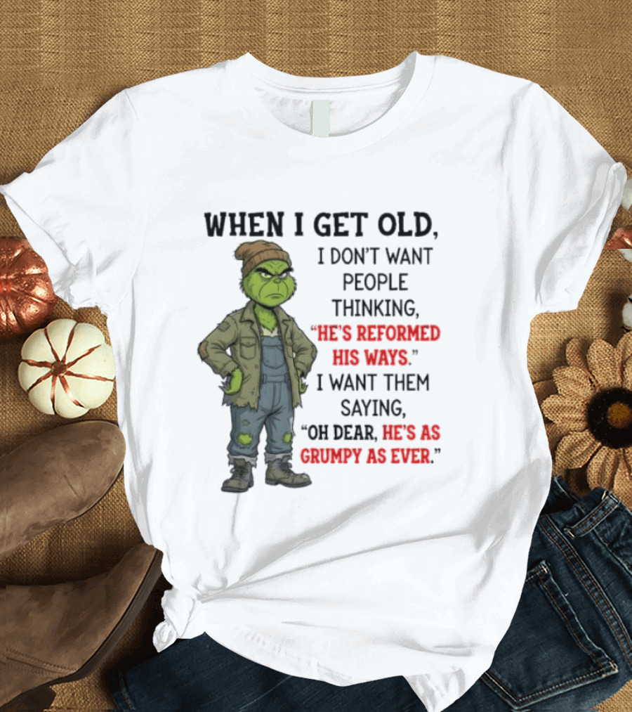 Grinch When I Get Old I Don't Want People Thinking He's Reformed His Ways Oh Dear He's As Grumpy As Ever T-Shirt