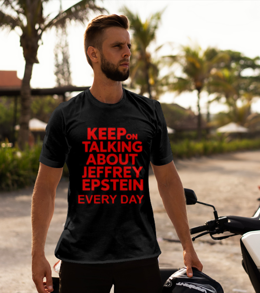 Keep Talking About Jeffrey Epstein Every Day T-Shirt