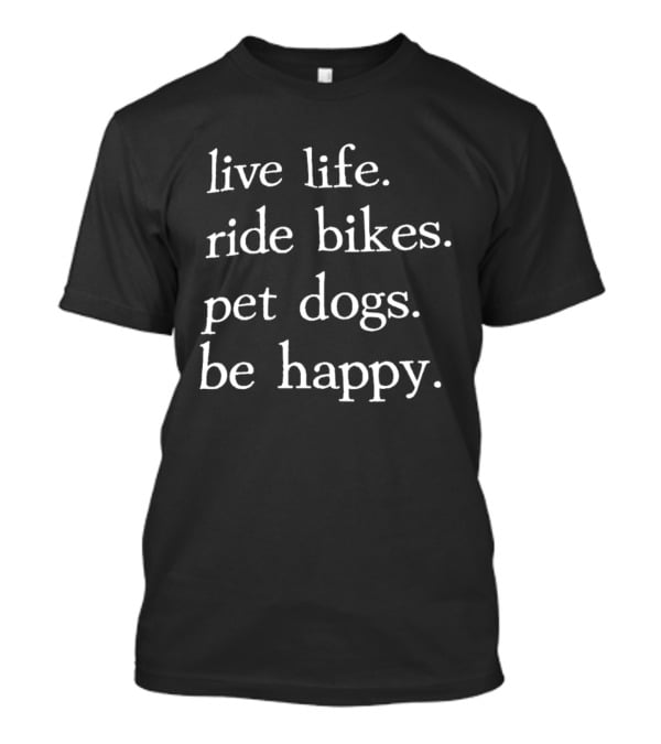 Live Life Ride Bikes Pet Dogs Be Happy Ships Free T-Shirt