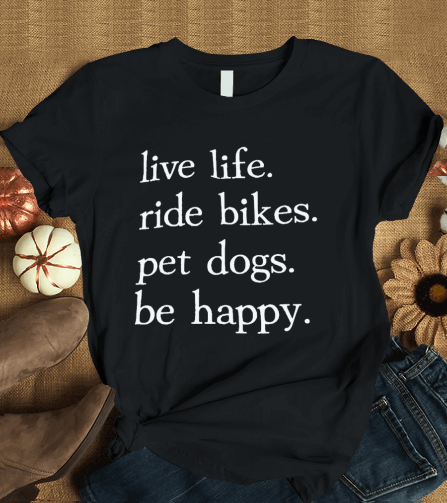 Live Life Ride Bikes Pet Dogs Be Happy Ships Free T-Shirt