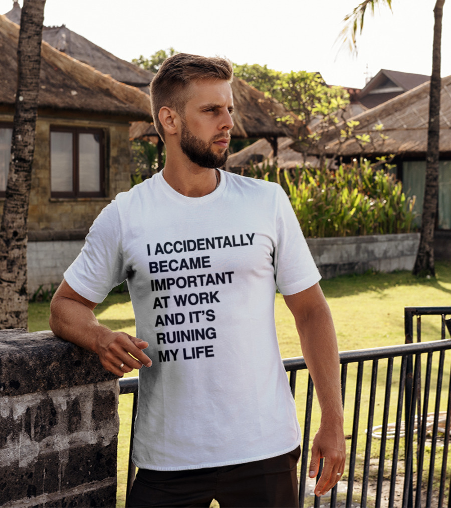 I Accidentally Became Important At Work And It's Ruining My Life T-Shirt