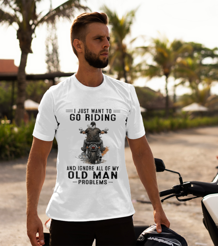 I Just Want To Go Riding And Ignore All Of My Old Man Problems Motorcycle Rider T-Shirt