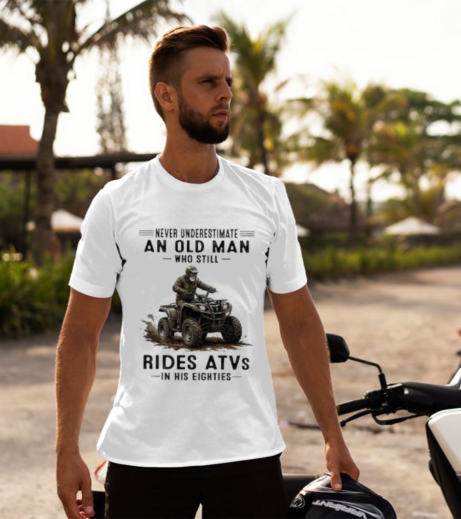Never Underestimate An Old Man Who Still Rides ATVs In His Eighties T-Shirt