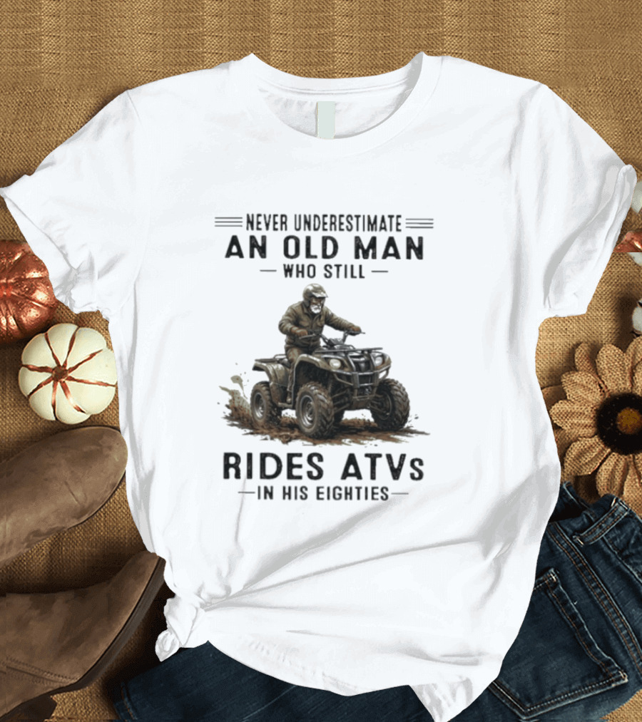 Never Underestimate An Old Man Who Still Rides ATVs In His Eighties T-Shirt