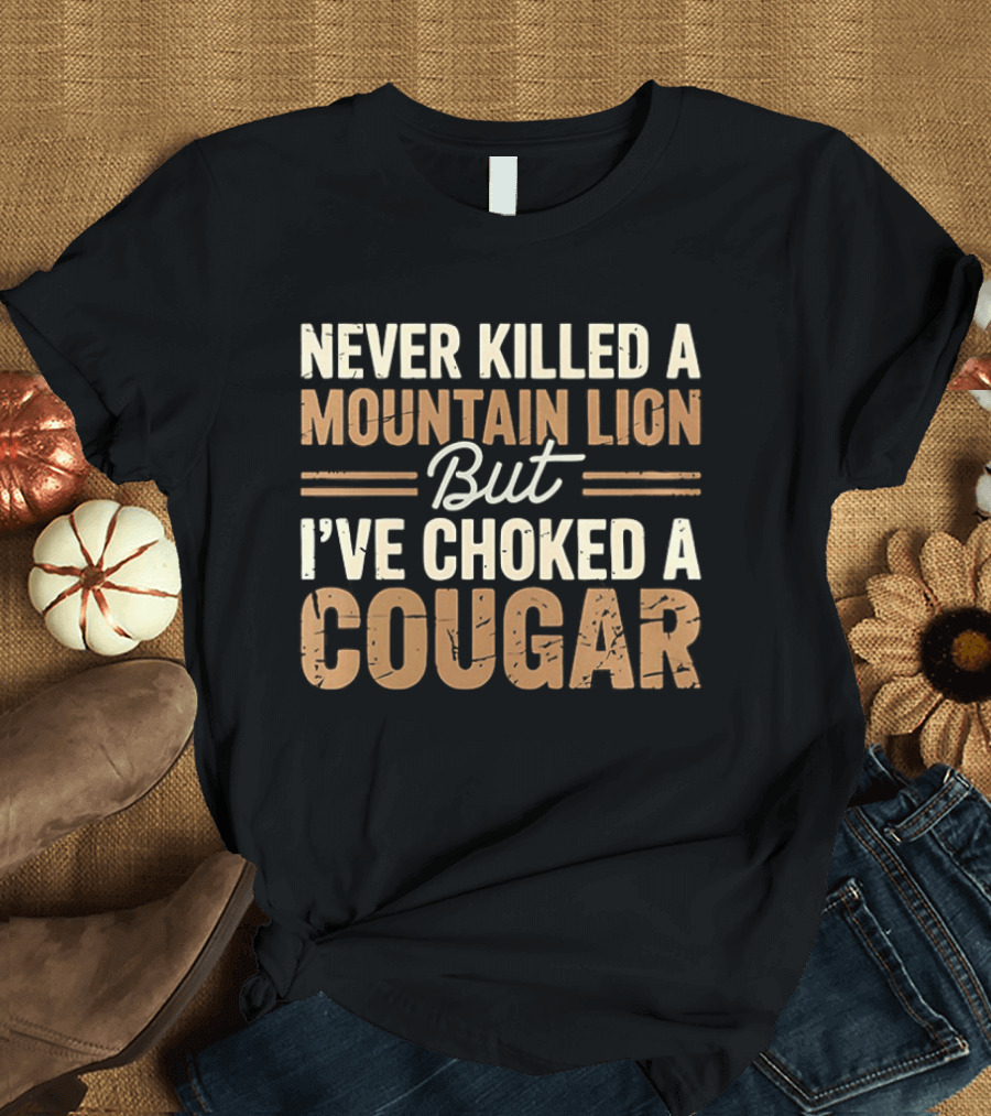 Never Killed A Mountain Lion But I've Choked A Cougar T-Shirt