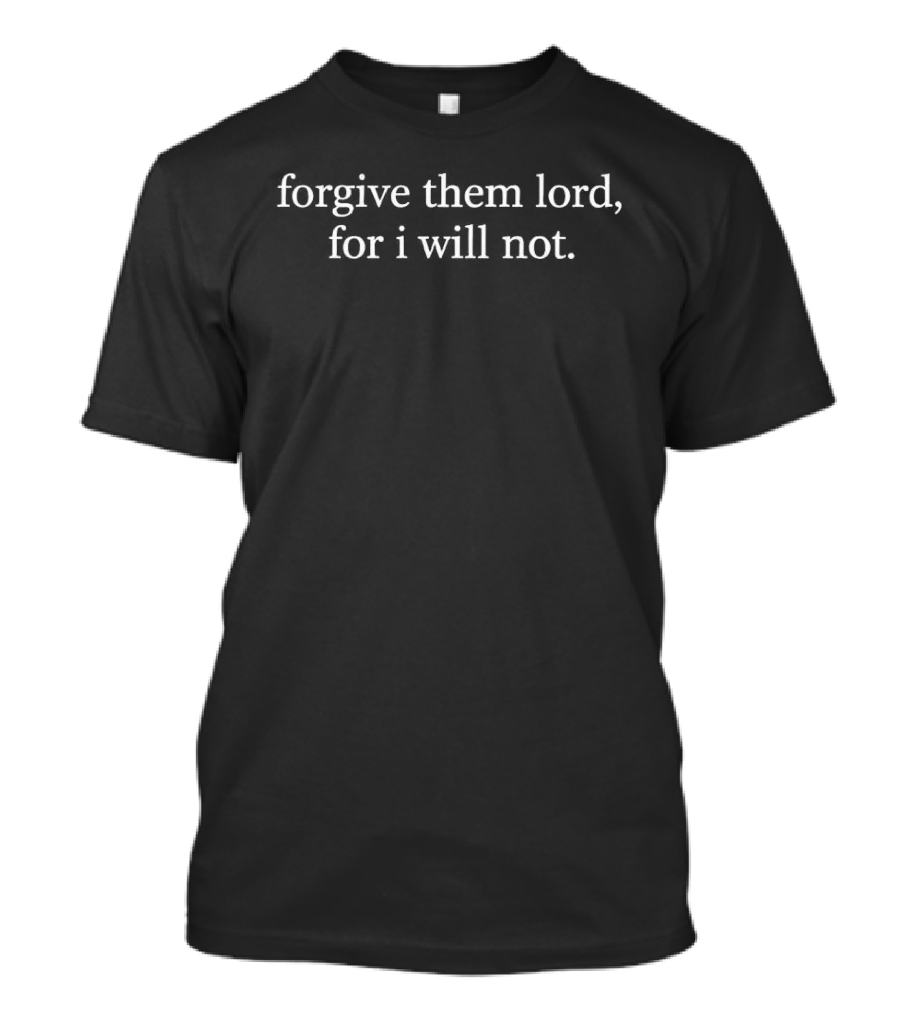 Forgive Them Lord For I Will Not T-Shirt
