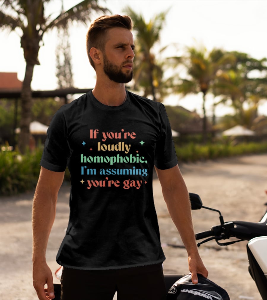 If You're Loudly Homophobic I'm Assuming You're Gay Rainbow Pride Message T-Shirt