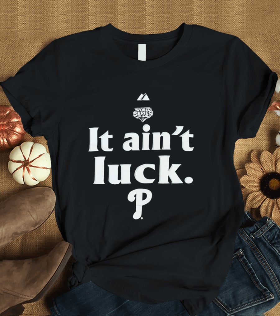 World Series It Ain't Luck Philadelphia P T-Shirt