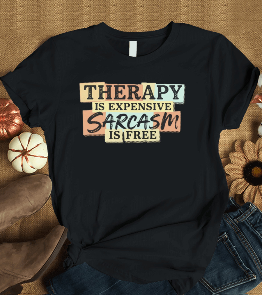 THERAPY IS EXPENSIVE SARCASM IS FREE Fun T-Shirt