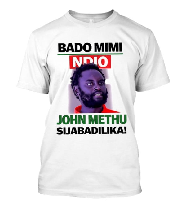 Bado Mimi Ndio John Methu Sijabadilika T-Shirt
