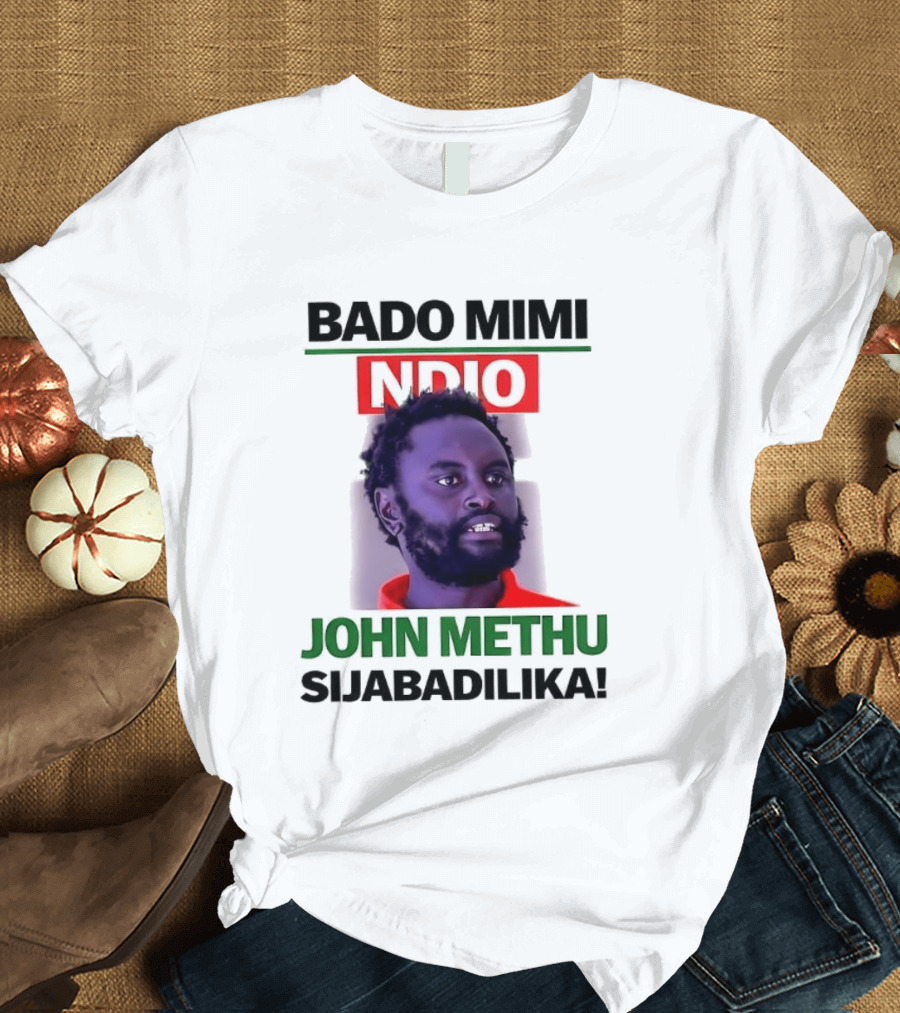 Bado Mimi Ndio John Methu Sijabadilika T-Shirt