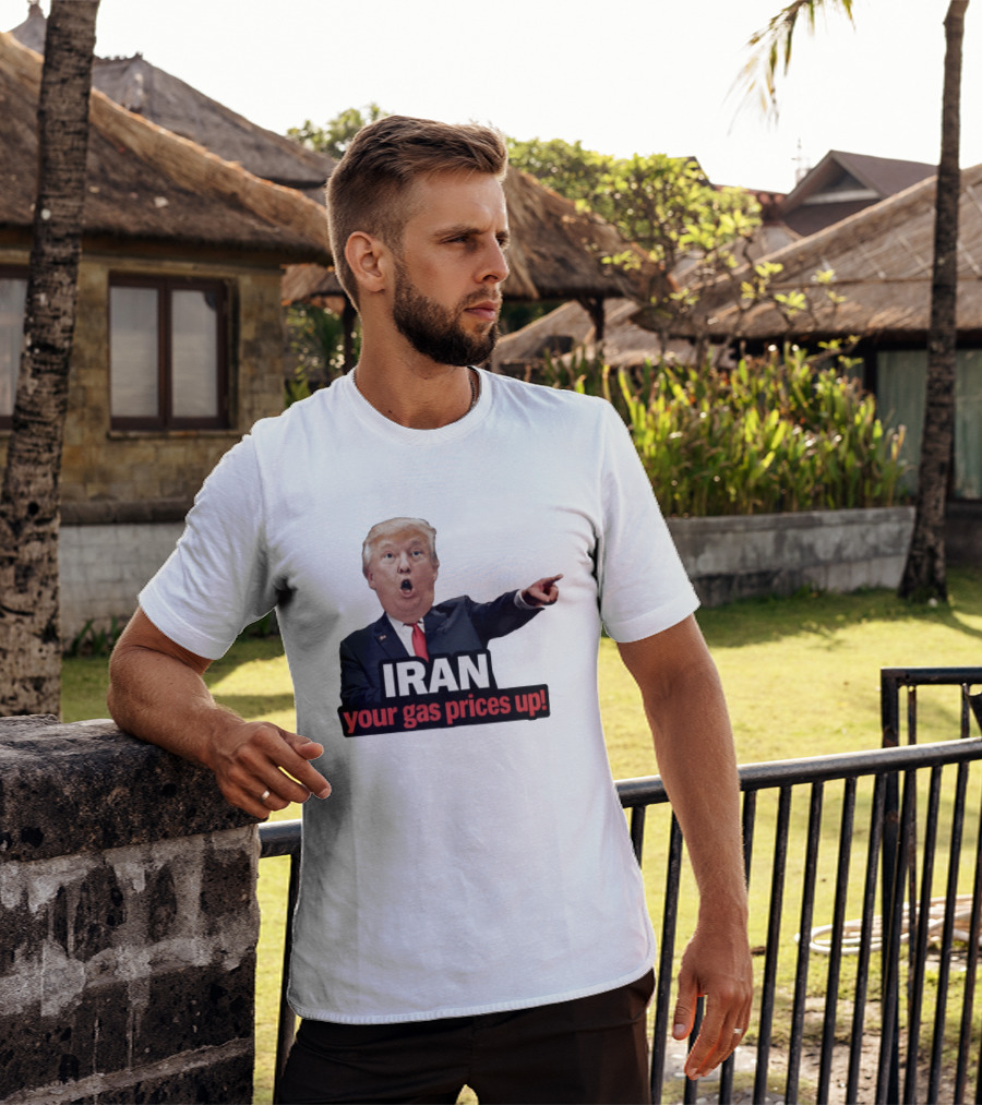 Donald Trump Iran Your Gas Prices Up Meme T-Shirt