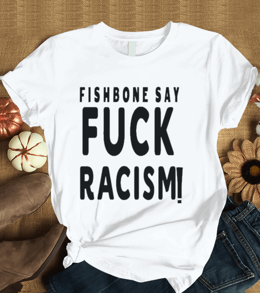 Fishbone Say Fuck Racism T-Shirt