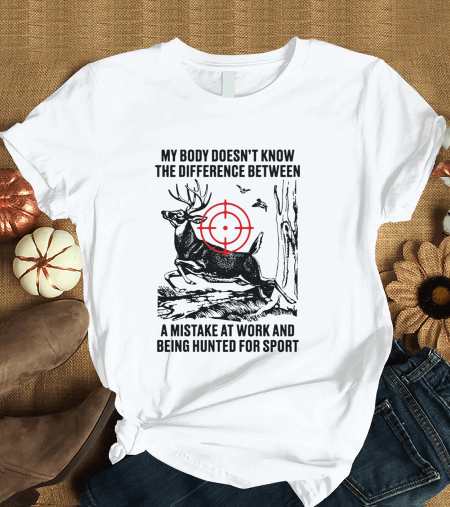 My Body Doesn't Know The Difference Between A Mistake At Work And Being Hunted For Sport Deer Target T-Shirt