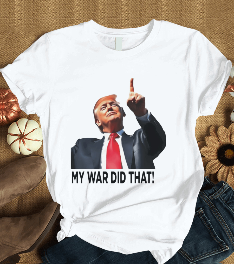 My War Did That Trump Donald Meme T-Shirt