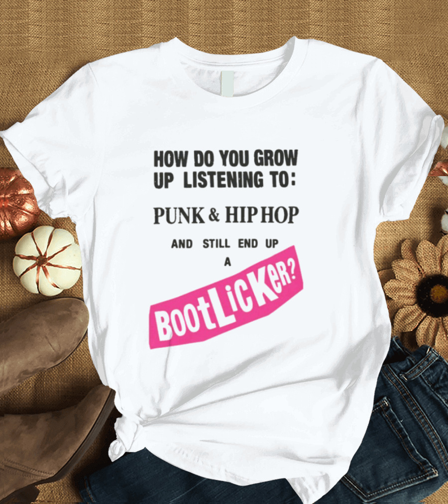How Do You Grow Up Listening To Punk And Hip Hop And Still End Up A Bootlicker T-Shirt