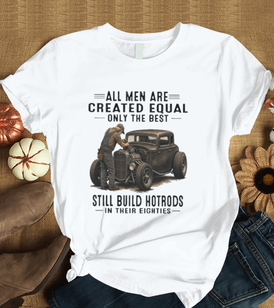 All Men Are Created Equal Only The Best Still Build Hotrods In Their Eighties Vintage Car T-Shirt