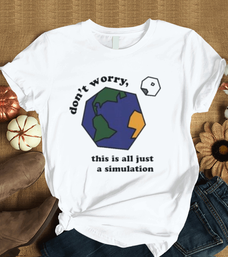 Don't Worry This Is All Just A Simulation Planet Earth T-Shirt