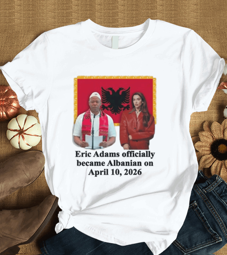 Eric Adams Becomes Albanian April 10 2026 With Flag And Figures T-Shirt