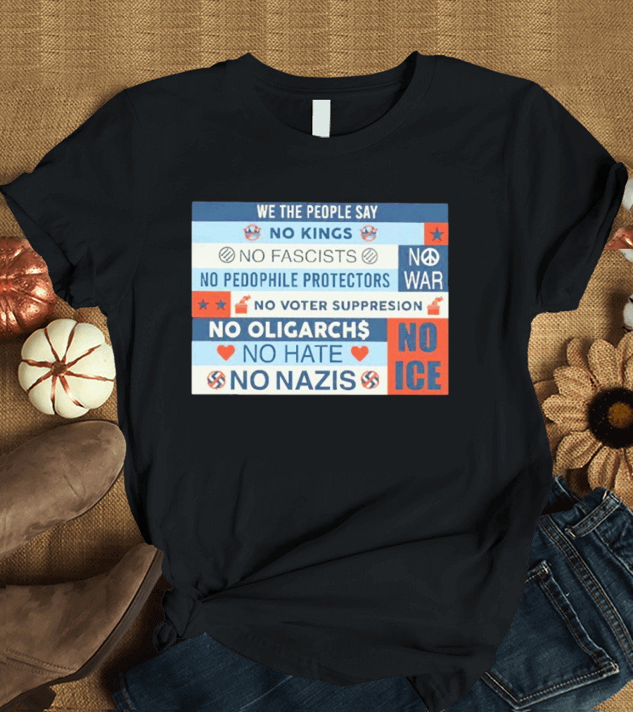 We The People Say No Kings No Fascists No Pedophile Protectors No War No Voter Suppression No Oligarchs No Hate No Nazis No ICE T-Shirt