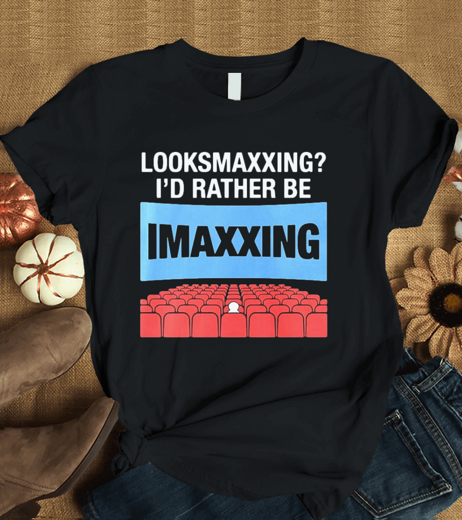 LOOKSMAXXING? I'D RATHER BE IMAXXING Cinema Theater Experience T-Shirt