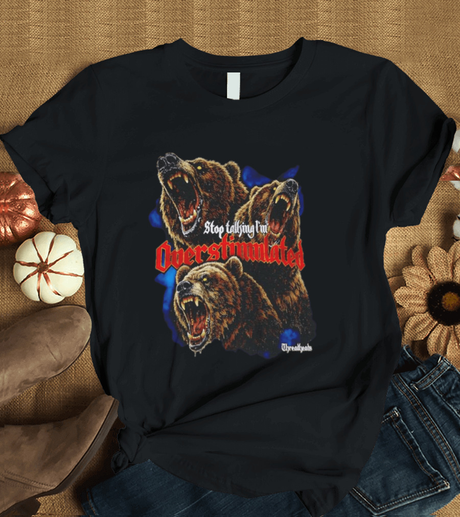 Stop Talking I'm Overstimulated Roaring Bears Threadheads T-Shirt