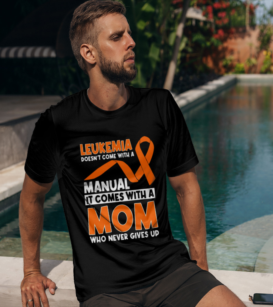 Leukemia Doesn't Come With A Manual It Comes With A Mom Who Never Gives Up Orange Awareness Ribbon T-Shirt