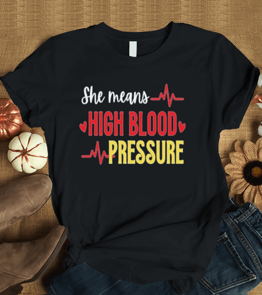 She Means High Blood Pressure Heartbeat Humor T-Shirt