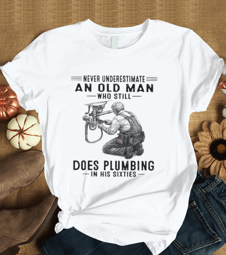 Never Underestimate An Old Man Who Still Does Plumbing In His Sixties T-Shirt