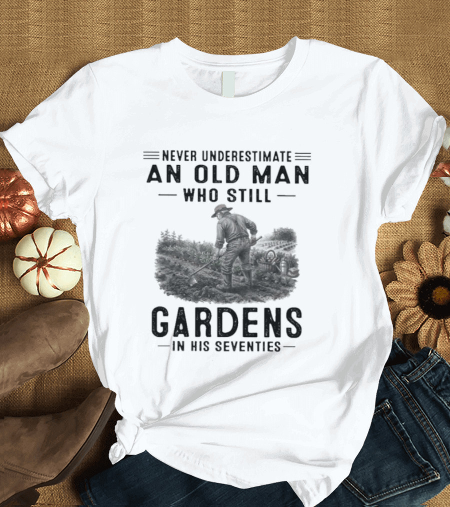 Never Underestimate An Old Man Who Still Gardens In His Seventies 70s T-Shirt
