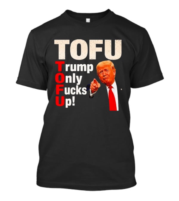 TOFU Trump Only Fucks Up Political Satire Humor T-Shirt
