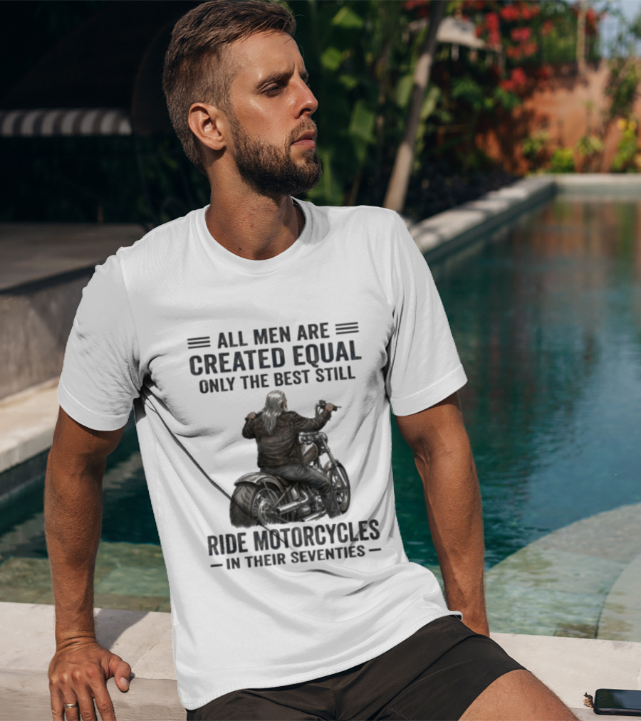 All Men Are Created Equal Only The Best Still Ride Motorcycles In Their Seventies T-Shirt