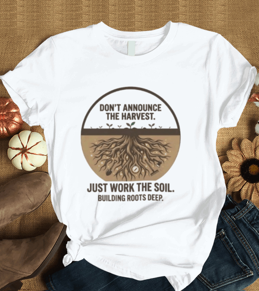 Don't Announce The Harvest Just Work The Soil Building Roots Deep T-Shirt