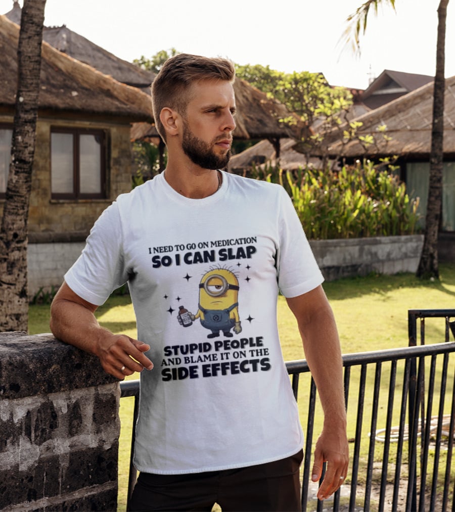 Minion I Need To Go On Medication So I Can Slap Stupid People And Blame It On The Side Effects T-Shirt