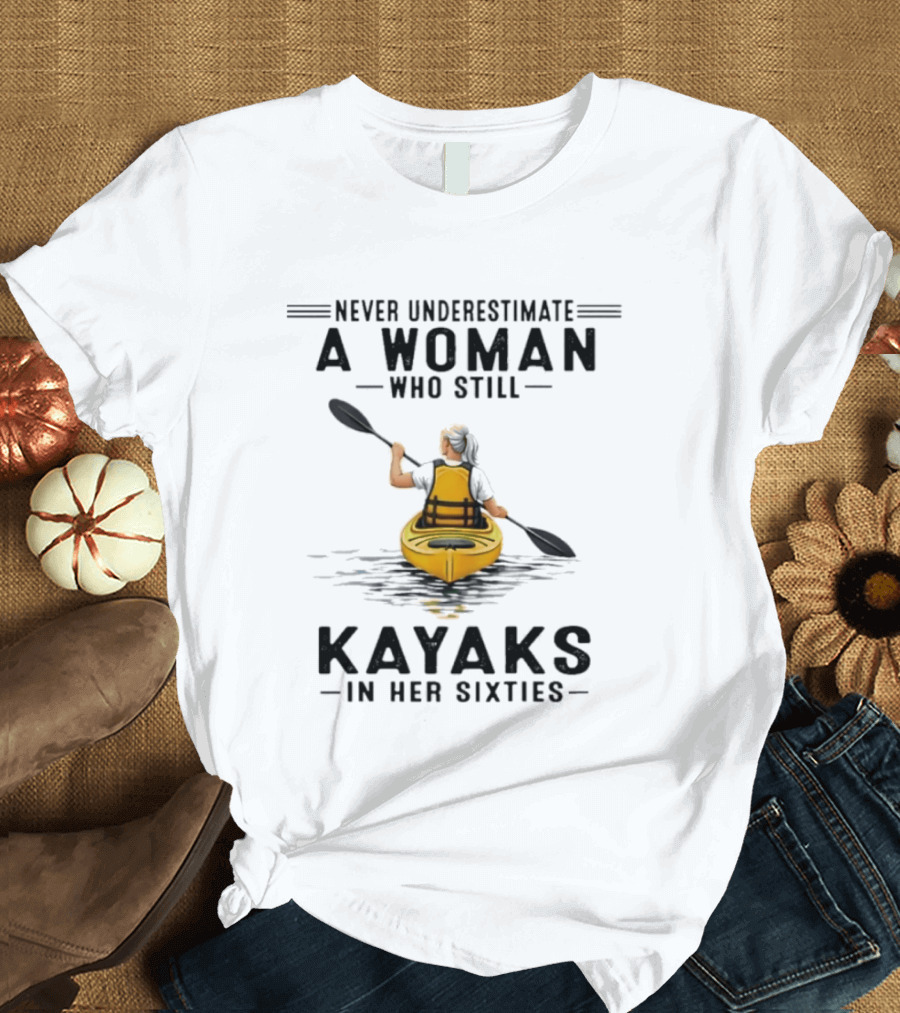 Never Underestimate A Woman Who Still Kayaks In Her Sixties T-Shirt