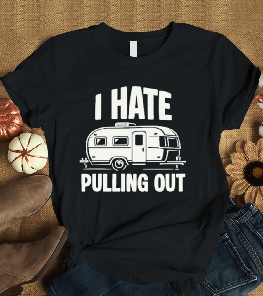 I Hate Pulling Out Camper RV Trailer Humor T-Shirt