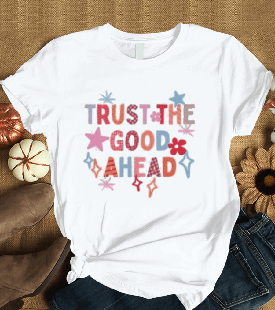 Trust The Good Ahead Stars And Flowers Optimistic Message T-Shirt