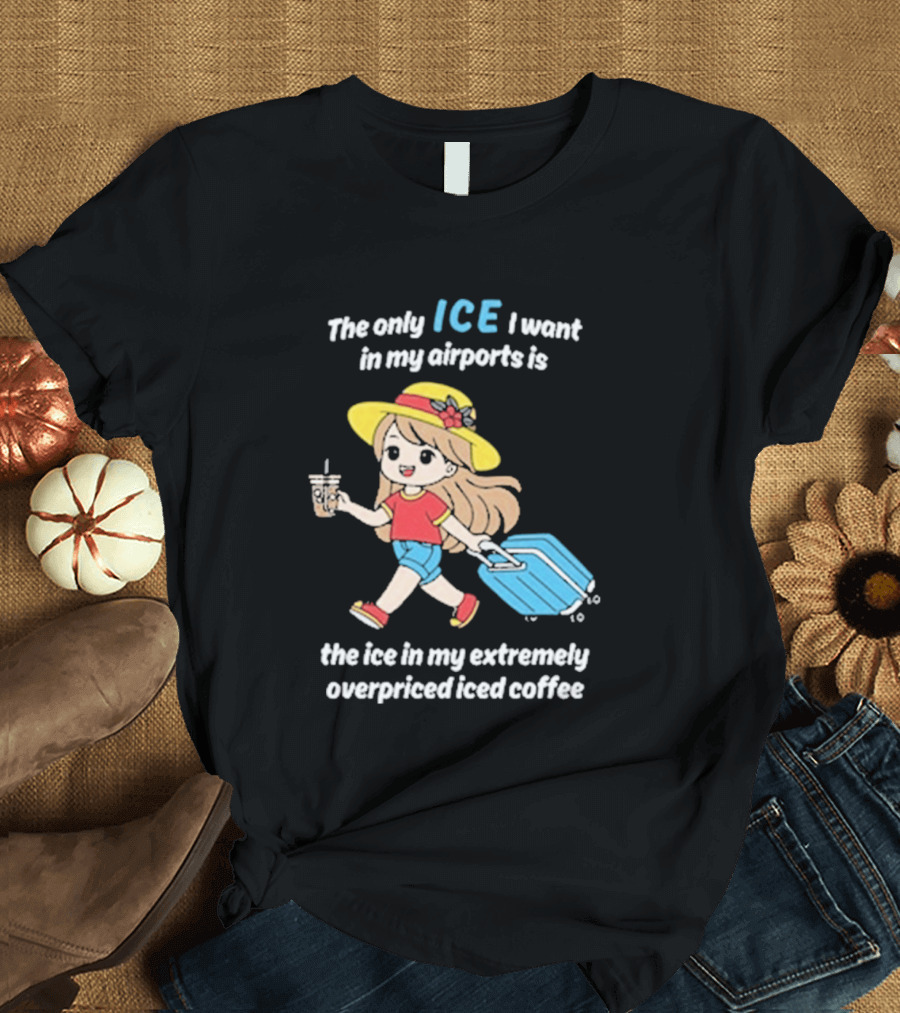 The Only Ice I Want In My Airports Is The Ice In My Extremely Overpriced Iced Coffee Cute Girl Traveler With Suitcase T-Shirt