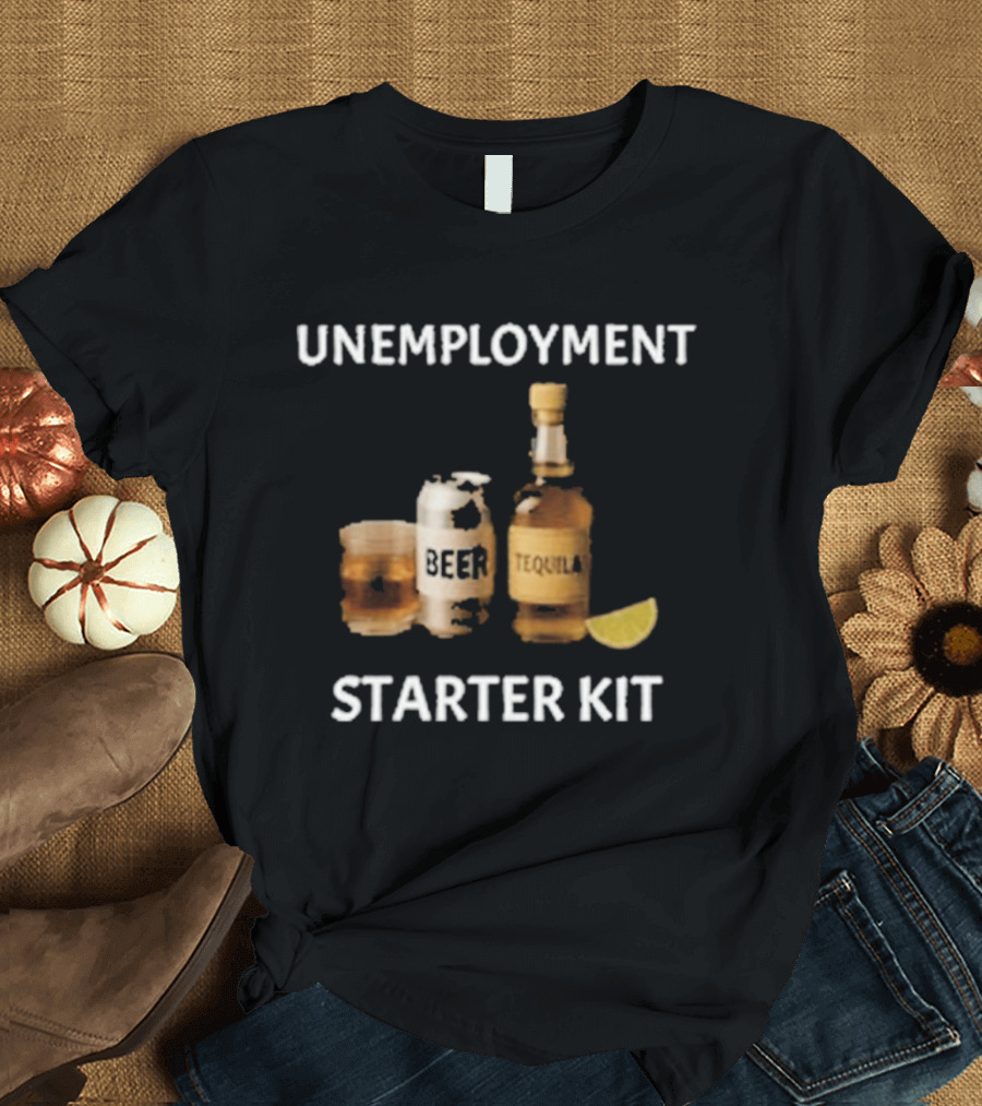 Unemployment Starter Kit Beer Tequila Alcohol Humor T-Shirt