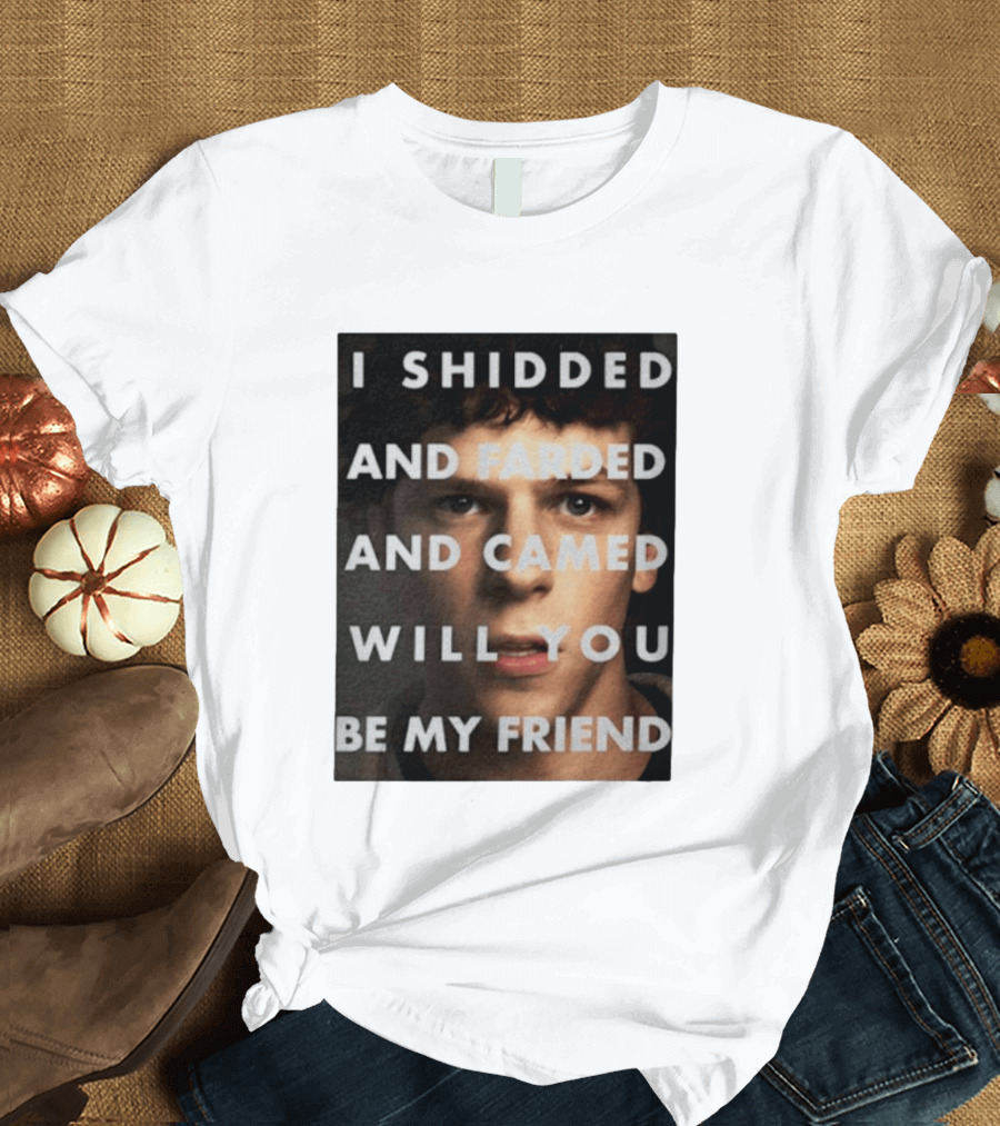 I Shidded And Farded And Camed Will You Be My Friend T-Shirt