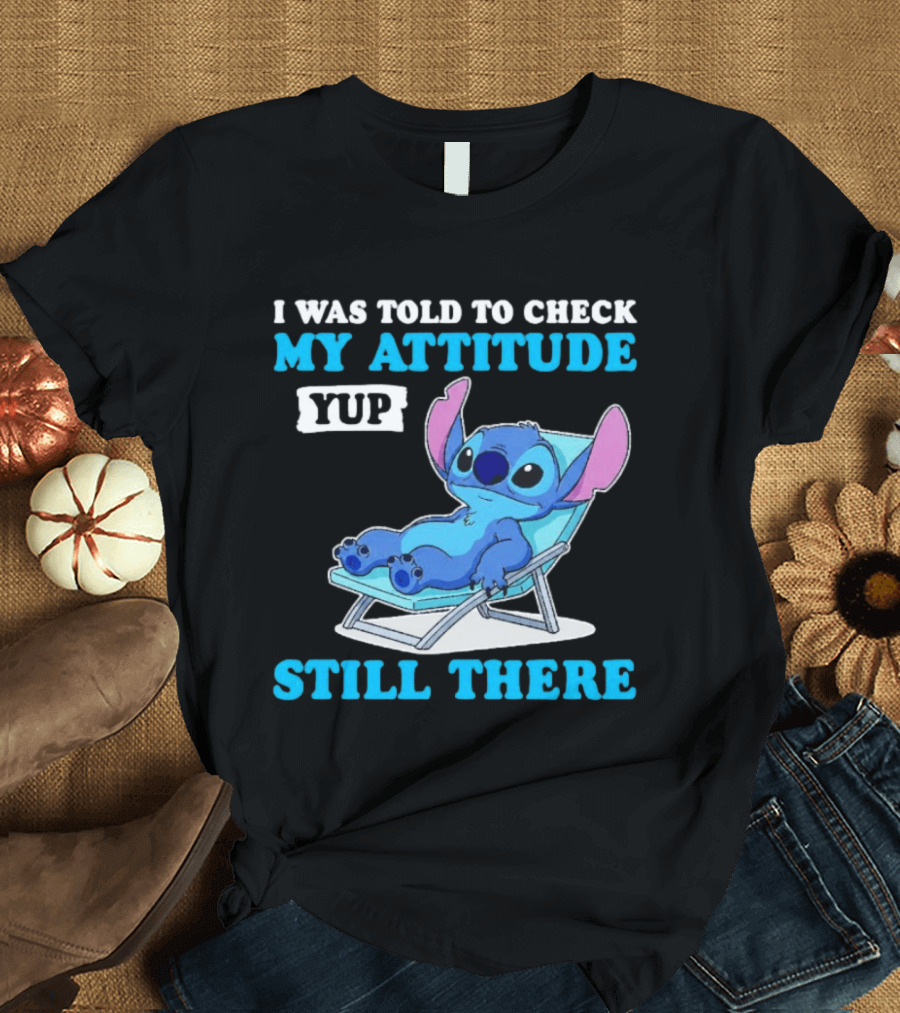 I Was Told To Check My Attitude Yup Still There Stitch Relaxing T-Shirt
