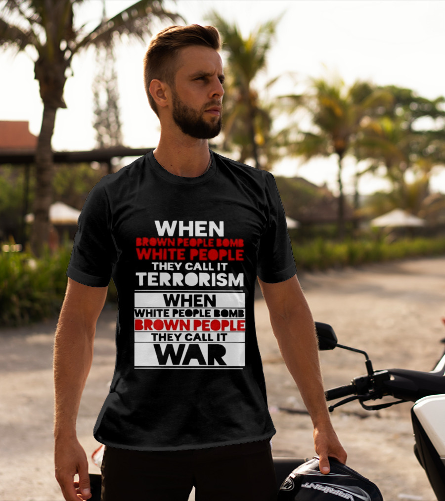 When Brown People Bomb White People They Call It Terrorism When White People Bomb Brown People They Call It War T-Shirt